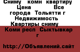 Сниму 1 комн. квартиру  › Цена ­ 7 000 - Все города, Тольятти г. Недвижимость » Квартиры сниму   . Коми респ.,Сыктывкар г.